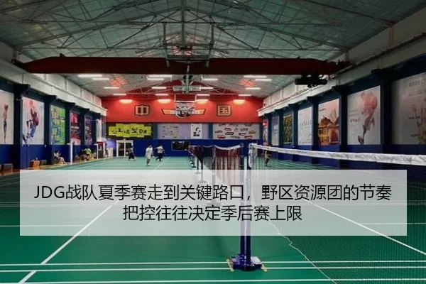 JDG战队夏季赛走到关键路口，野区资源团的节奏把控往往决定季后赛上限